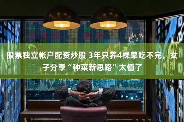 股票独立帐户配资炒股 3年只养4棵菜吃不完，女子分享“种菜新思路”太值了