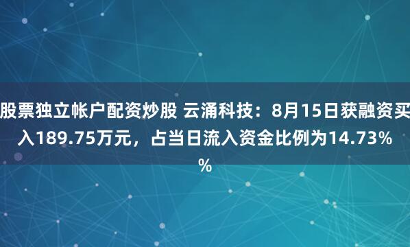 股票独立帐户配资炒股 云涌科技：8月15日获融资买入189.75万元，占当日流入资金比例为14.73%