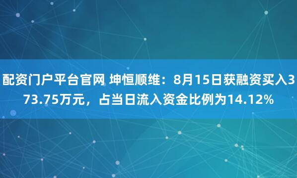 配资门户平台官网 坤恒顺维：8月15日获融资买入373.75万元，占当日流入资金比例为14.12%