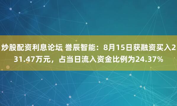 炒股配资利息论坛 誉辰智能：8月15日获融资买入231.47万元，占当日流入资金比例为24.37%