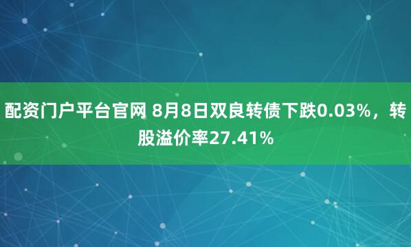 配资门户平台官网 8月8日双良转债下跌0.03%，转股溢价率27.41%