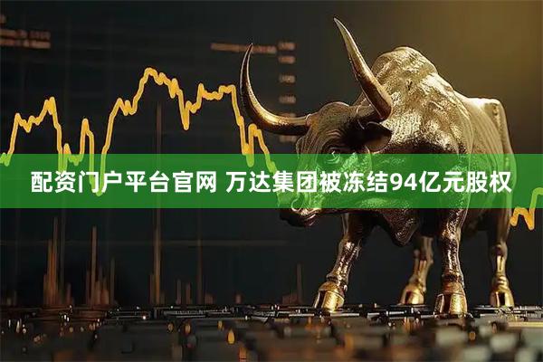 配资门户平台官网 万达集团被冻结94亿元股权
