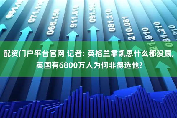 配资门户平台官网 记者: 英格兰靠凯恩什么都没赢, 英国有6800万人为何非得选他?
