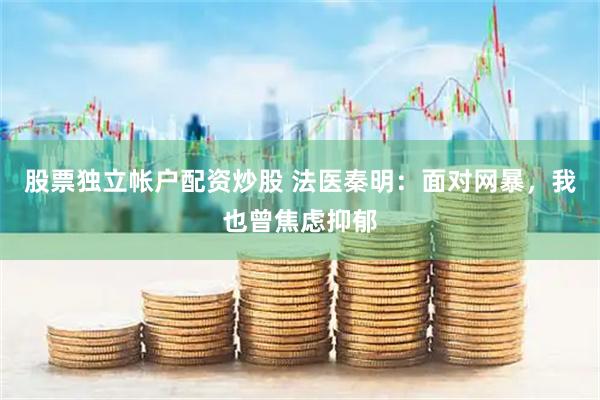 股票独立帐户配资炒股 法医秦明：面对网暴，我也曾焦虑抑郁