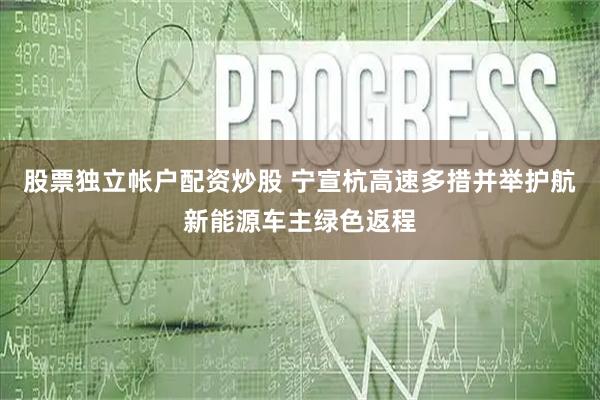 股票独立帐户配资炒股 宁宣杭高速多措并举护航新能源车主绿色返程